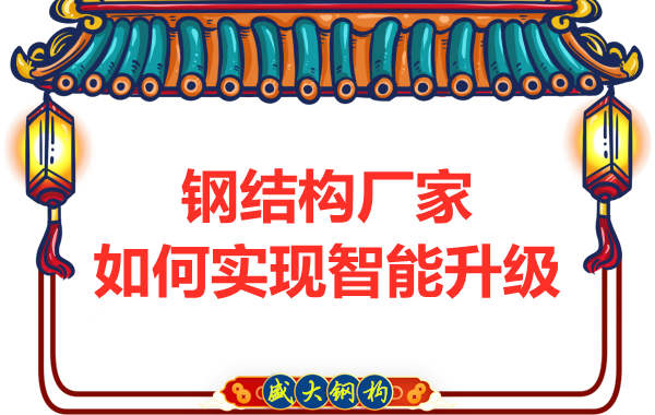 鋼結(jié)構(gòu)廠家在生產(chǎn)設(shè)計(jì)上怎么樣實(shí)現(xiàn)智能升級